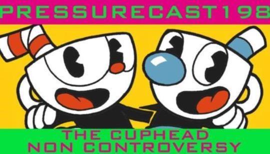 The Cuphead Non Controversy (PressureCast Episode One-Hundred-Ninety